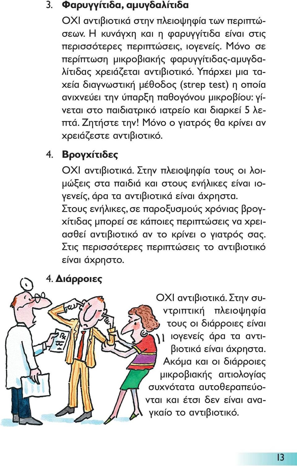 Υπάρχει µια ταχεία διαγνωστική µέθοδος (strep test) η οποία ανιχνεύει την ύπαρξη παθογόνου µικροβίου: γίνεται στο παιδιατρικό ιατρείο και διαρκεί 5 λεπτά. Ζητήστε την!