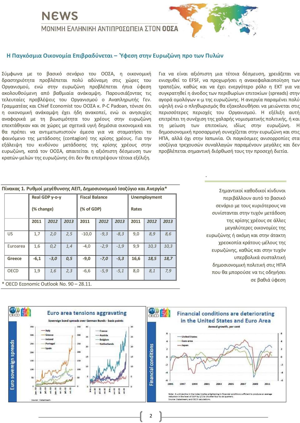 P-C Padoan, τόνισε ότι η οικονομική ανάκαμψη έχει ήδη ανακοπεί, ενώ οι ανησυχίες αναφορικά με τη βιωσιμότητα του χρέους στην ευρωζώνη επεκτάθηκαν και σε χώρες με σχετικά υγιή δημόσια οικονομικά και