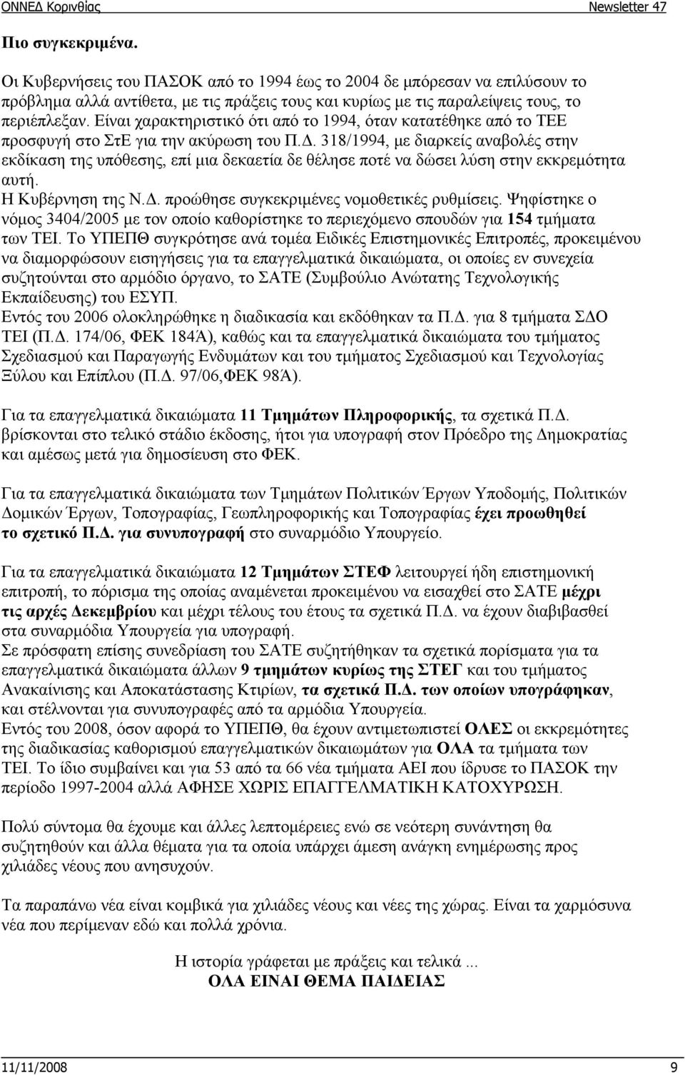 318/1994, με διαρκείς αναβολές στην εκδίκαση της υπόθεσης, επί μια δεκαετία δε θέλησε ποτέ να δώσει λύση στην εκκρεμότητα αυτή. Η Κυβέρνηση της Ν.Δ. προώθησε συγκεκριμένες νομοθετικές ρυθμίσεις.