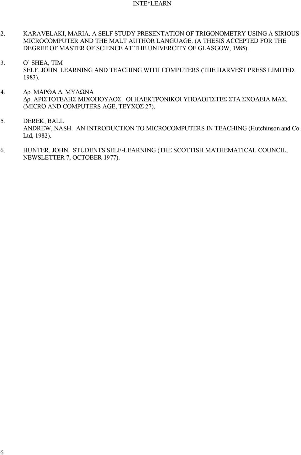 LEARNING AND TEACHING WITH COMPUTERS (THE HARVEST PRESS LIMITED, 1983). 4. Δρ. ΜΑΡΘΑ Δ. ΜΥΛΩΝΑ Δρ. ΑΡΙΣΤΟΤΕΛΗΣ ΜΙΧΟΠΟΥΛΟΣ.