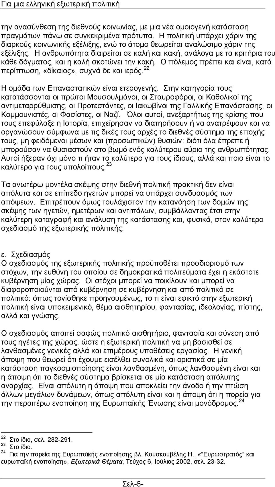 Η αλζξσπφηεηα δηαηξείηαη ζε θαιή θαη θαθή, αλάινγα κε ηα θξηηήξηα ηνπ θάζε δφγκαηνο, θαη ε θαιή ζθνηψλεη ηελ θαθή. Ο πφιεκνο πξέπεη θαη είλαη, θαηά πεξίπησζε, «δίθαηνο», ζπρλά δε θαη ηεξφο.