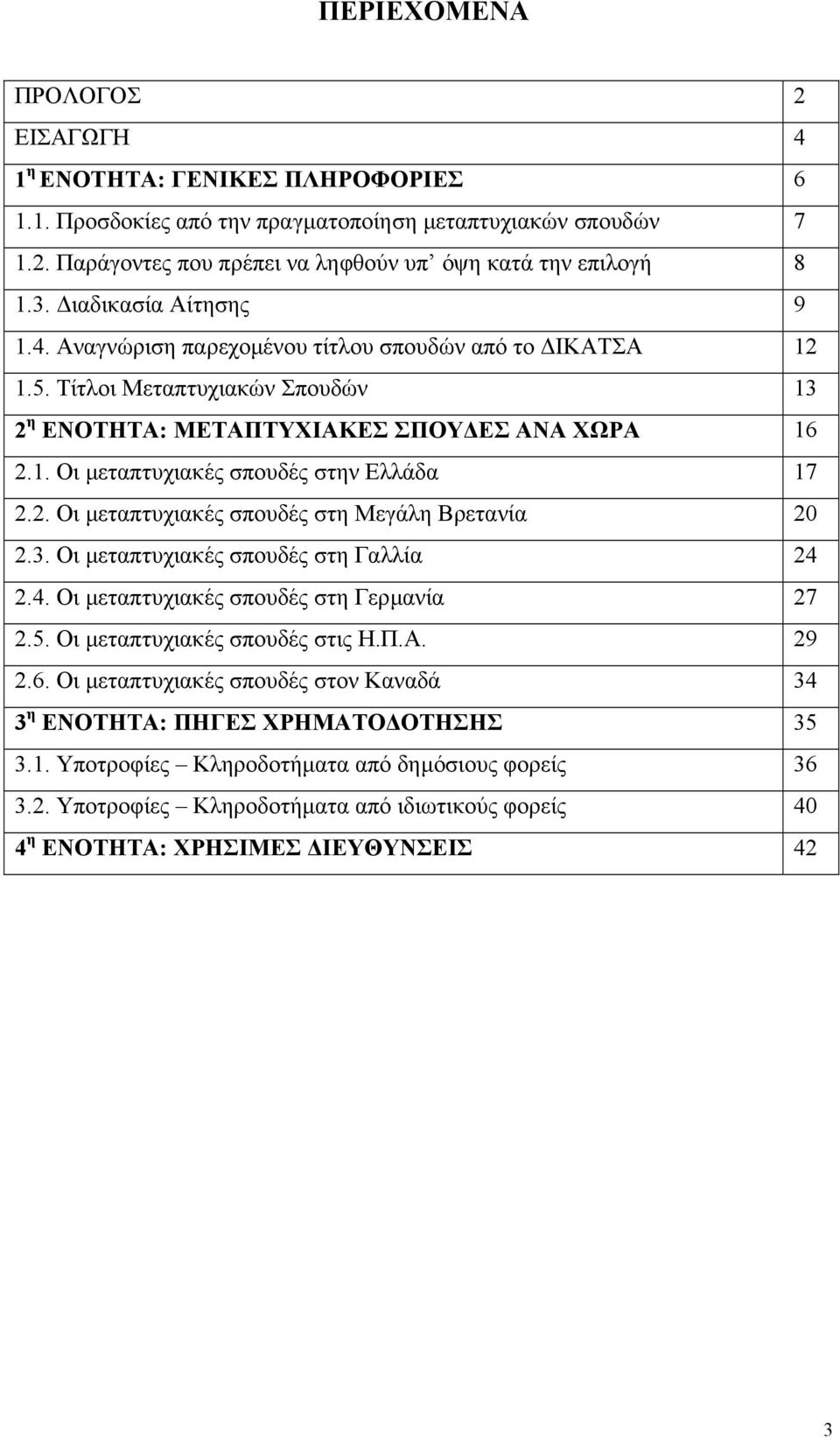 2. Οι µεταπτυχιακές σπουδές στη Μεγάλη Βρετανία 20 2.3. Οι µεταπτυχιακές σπουδές στη Γαλλία 24 2.4. Οι µεταπτυχιακές σπουδές στη Γερµανία 27 2.5. Οι µεταπτυχιακές σπουδές στις Η.Π.Α. 29 2.6.