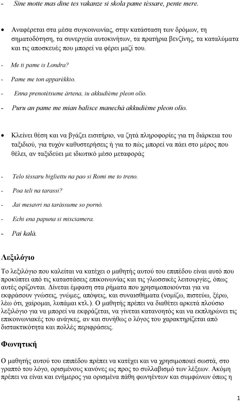 - Me ti pame is Londra? - Pame me ton apparèkkio. - Enna prenotètsume àrtena, iu akkudième pleon olìo. - Puru an pame me mian balisce manechà akkudième pleon olìo.