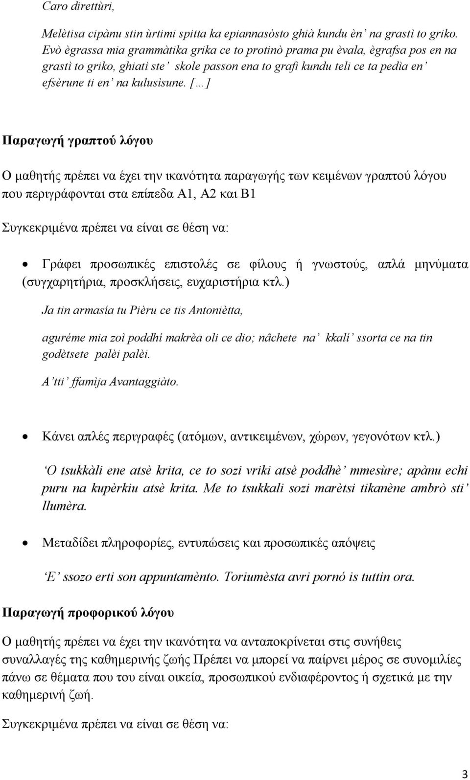 [ ] Παραγωγή γραπτού λόγου Ο μαθητής πρέπει να έχει την ικανότητα παραγωγής των κειμένων γραπτού λόγου που περιγράφονται στα επίπεδα Α1, Α2 και Β1 Συγκεκριμένα πρέπει να είναι σε θέση να: Γράφει