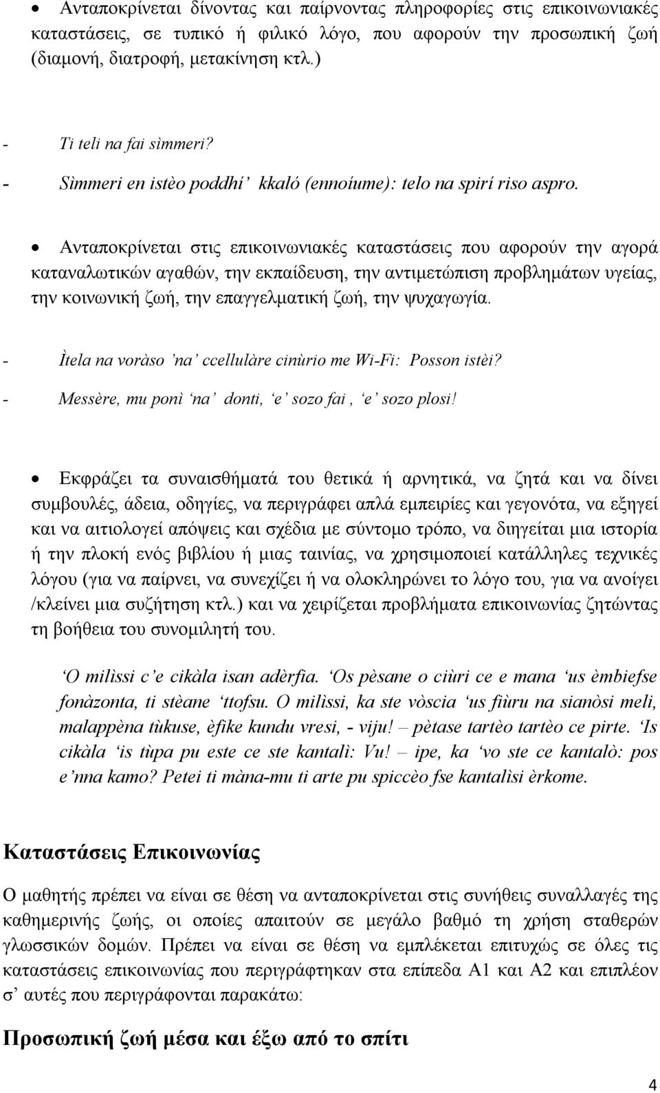 Ανταποκρίνεται στις επικοινωνιακές καταστάσεις που αφορούν την αγορά καταναλωτικών αγαθών, την εκπαίδευση, την αντιμετώπιση προβλημάτων υγείας, την κοινωνική ζωή, την επαγγελματική ζωή, την ψυχαγωγία.