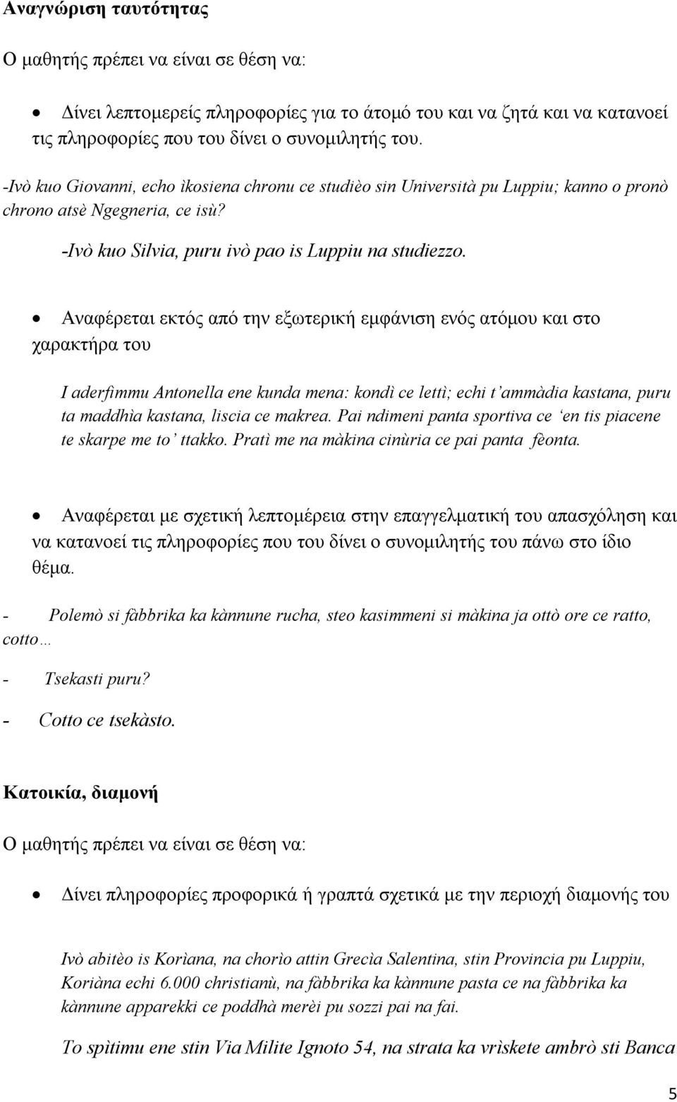 Αναφέρεται εκτός από την εξωτερική εμφάνιση ενός ατόμου και στο χαρακτήρα του I aderfimmu Antonella ene kunda mena: kondì ce lettì; echi t ammàdia kastana, puru ta maddhìa kastana, liscia ce makrea.