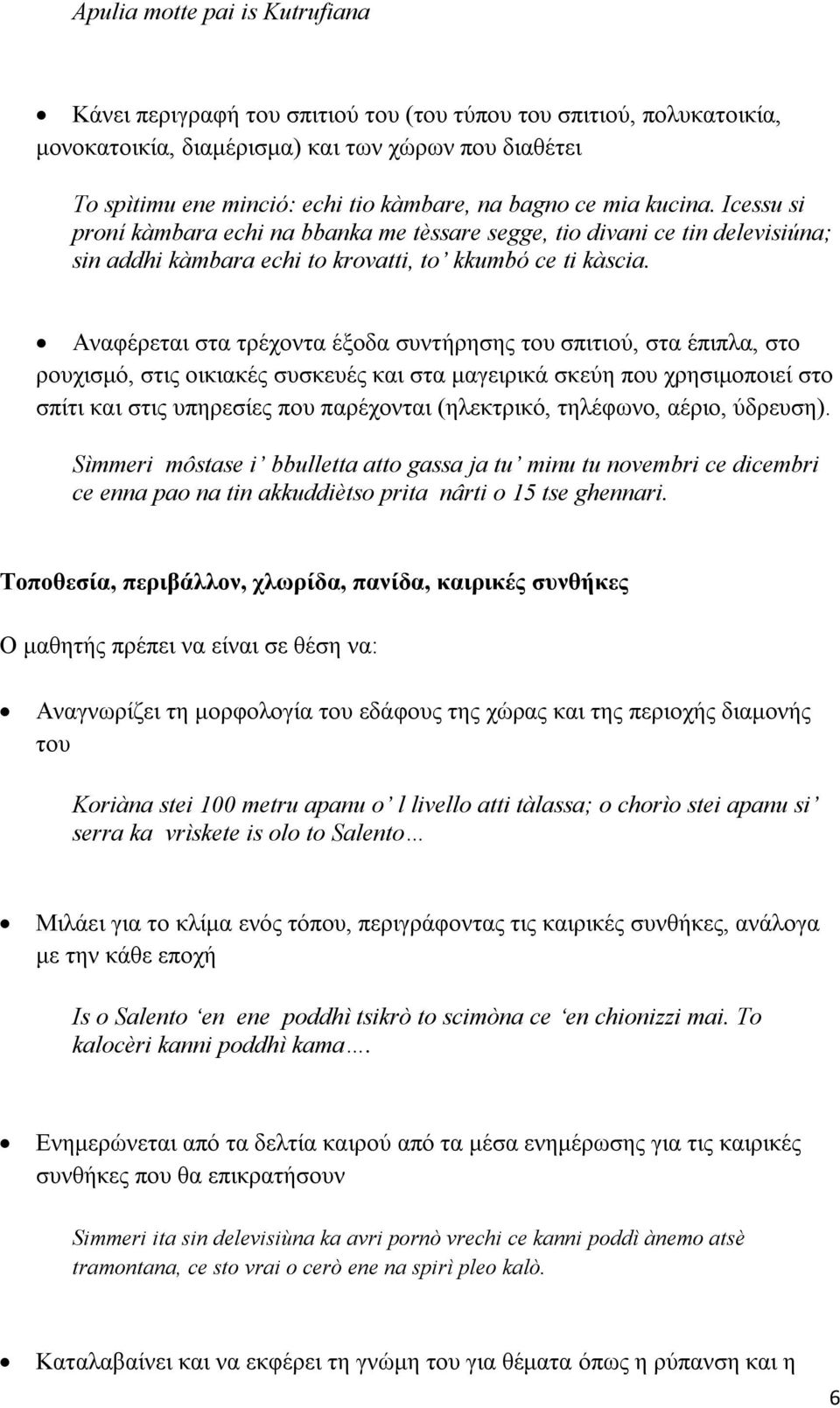 Αναφέρεται στα τρέχοντα έξοδα συντήρησης του σπιτιού, στα έπιπλα, στο ρουχισμό, στις οικιακές συσκευές και στα μαγειρικά σκεύη που χρησιμοποιεί στο σπίτι και στις υπηρεσίες που παρέχονται (ηλεκτρικό,