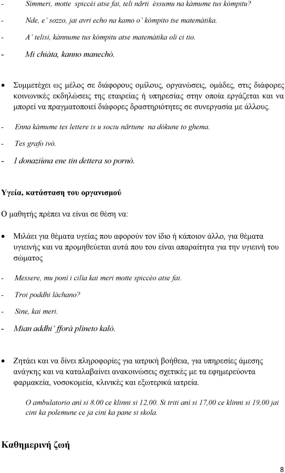 Συμμετέχει ως μέλος σε διάφορους ομίλους, οργανώσεις, ομάδες, στις διάφορες κοινωνικές εκδηλώσεις της εταιρείας ή υπηρεσίας στην οποία εργάζεται και να μπορεί να πραγματοποιεί διάφορες δραστηριότητες