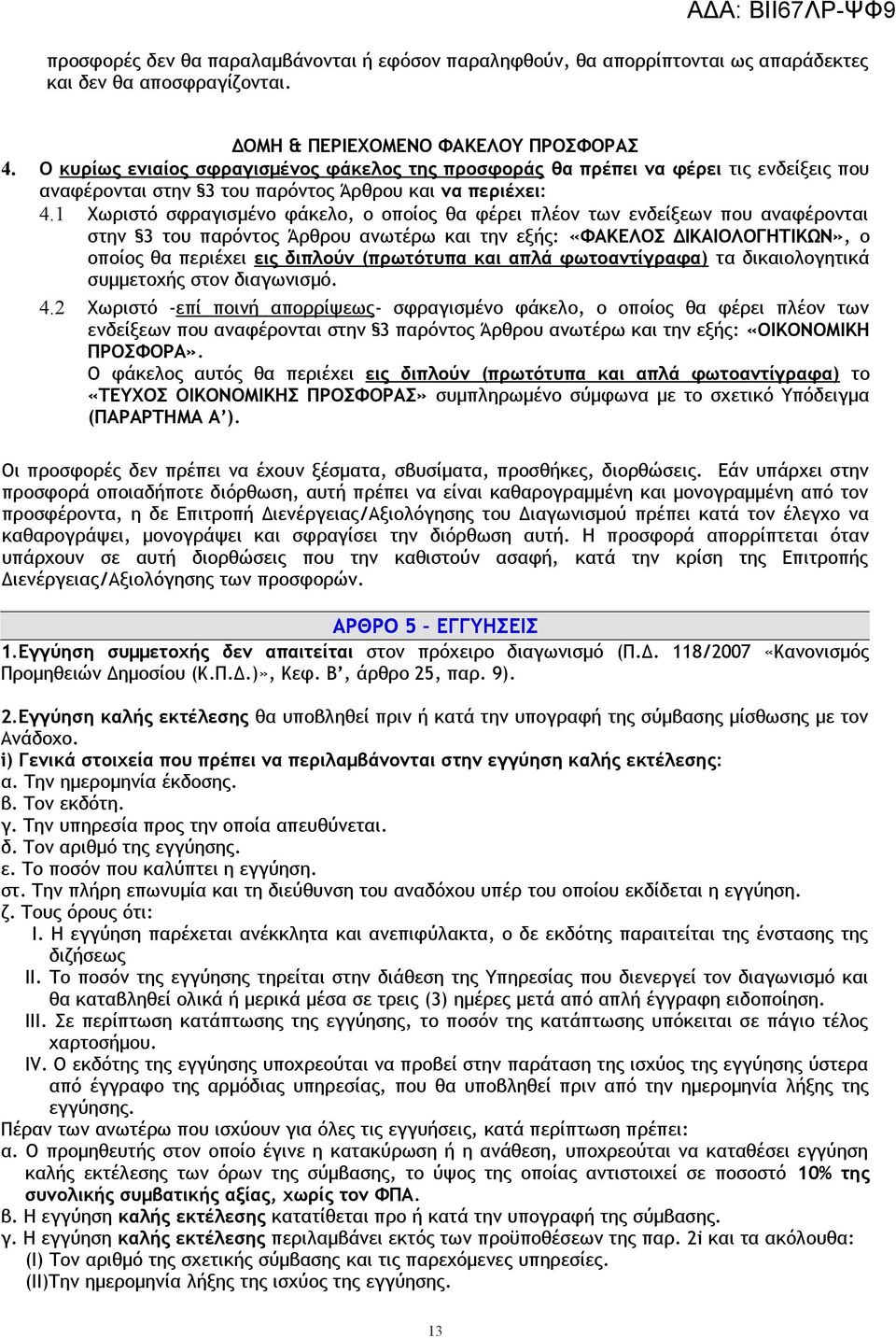 1 Χωριστό σφραγισμένο φάκελο, ο οποίος θα φέρει πλέον των ενδείξεων που αναφέρονται στην 3 του παρόντος Άρθρου ανωτέρω και την εξς: «ΦΑΚΕΛΟΣ ΔΙΚΑΙΟΛΟΓΗΤΙΚΩΝ», ο οποίος θα περιέχει εις διπλούν