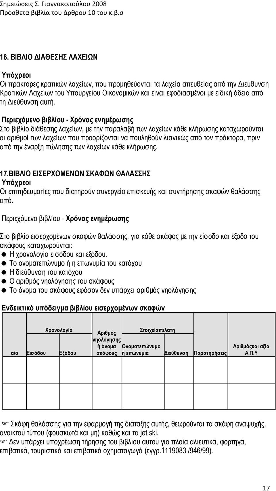 Περιεχόµενο βιβλίου - Χρόνος ενηµέρωσης Στο βιβλίο διάθεσης λαχείων, µε την παραλαβή των λαχείων κάθε κλήρωσης καταχωρούνται οι αριθµοί των λαχείων που προορίζονται να πουληθούν λιανικώς από τον