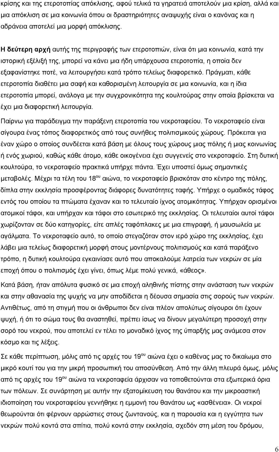 Η δεύτερη αρχή αυτής της περιγραφής των ετεροτοπιών, είναι ότι μια κοινωνία, κατά την ιστορική εξέλιξή της, μπορεί να κάνει μια ήδη υπάρχουσα ετεροτοπία, η οποία δεν εξαφανίστηκε ποτέ, να