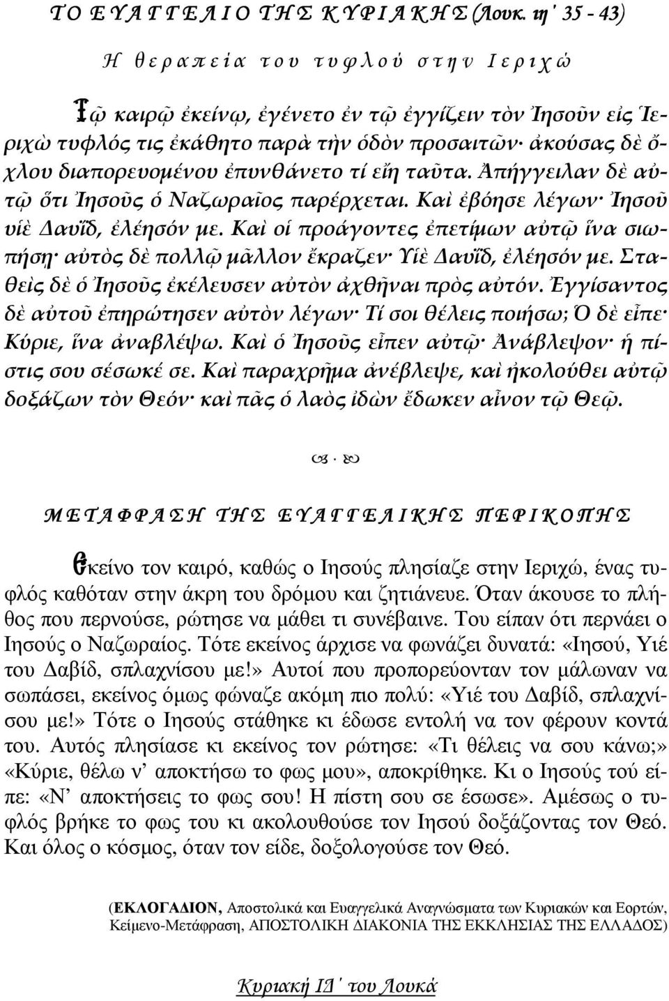 διαπορευομένου ἐπυνθάνετο τί εἴη ταῦτα. Ἀπήγγειλαν δὲ αὐτῷ ὅτι Ἰησοῦς ὁ Ναζωραῖος παρέρχεται. Καὶ ἐβόησε λέγων Ἰησοῦ υἱὲ Δαυΐδ, ἐλέησόν με.