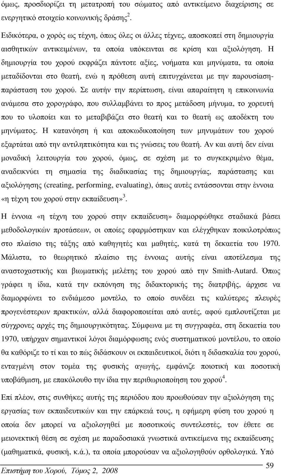 Η δηµιουργία του χορού εκφράζει πάντοτε αξίες, νοήµατα και µηνύµατα, τα οποία µεταδίδονται στο θεατή, ενώ η πρόθεση αυτή επιτυγχάνεται µε την παρουσίασηπαράσταση του χορού.