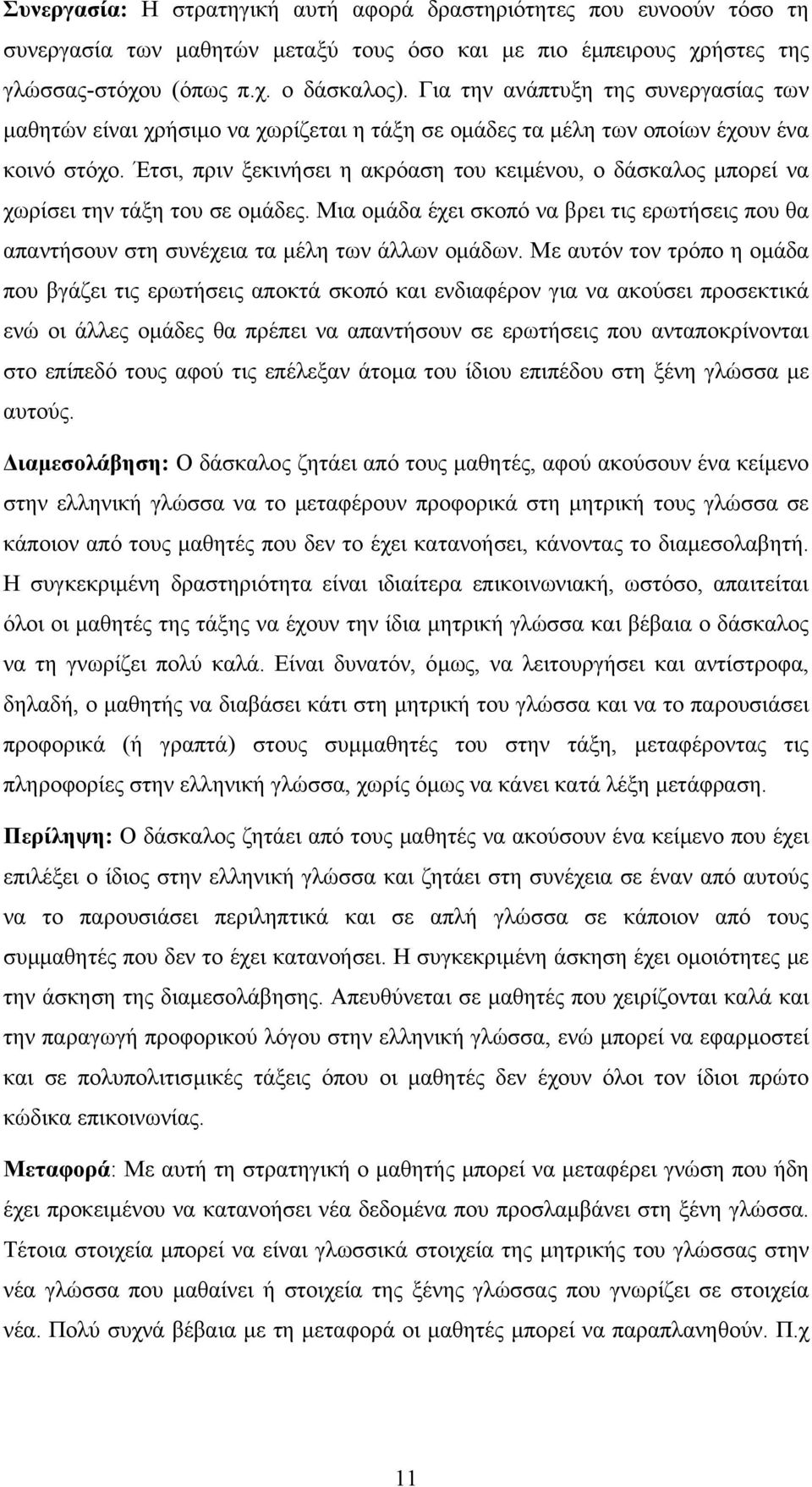 Έτσι, πριν ξεκινήσει η ακρόαση του κειµένου, ο δάσκαλος µπορεί να χωρίσει την τάξη του σε οµάδες. Μια οµάδα έχει σκοπό να βρει τις ερωτήσεις που θα απαντήσουν στη συνέχεια τα µέλη των άλλων οµάδων.