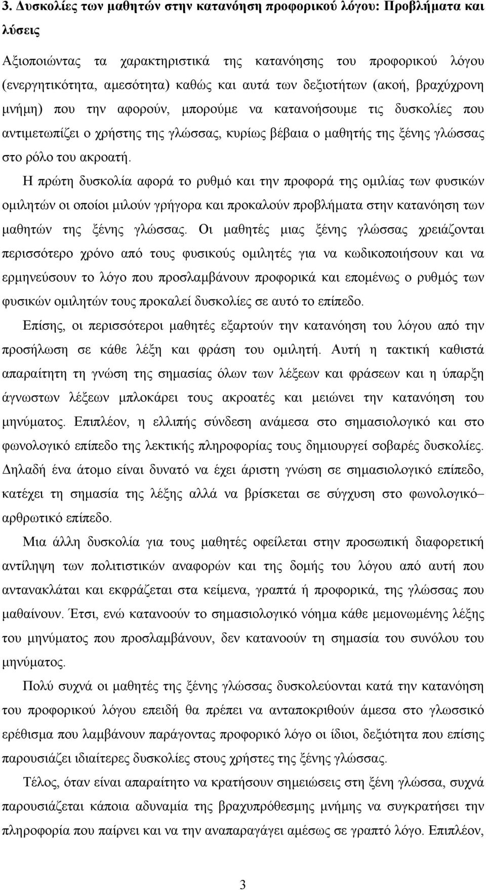 Η πρώτη δυσκολία αφορά το ρυθµό και την προφορά της οµιλίας των φυσικών οµιλητών οι οποίοι µιλούν γρήγορα και προκαλούν προβλήµατα στην κατανόηση των µαθητών της ξένης γλώσσας.