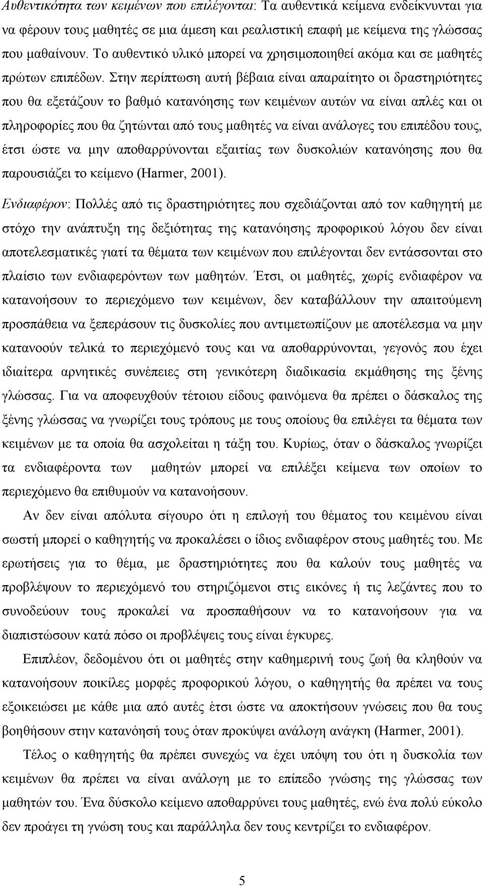 Στην περίπτωση αυτή βέβαια είναι απαραίτητο οι δραστηριότητες που θα εξετάζουν το βαθµό κατανόησης των κειµένων αυτών να είναι απλές και οι πληροφορίες που θα ζητώνται από τους µαθητές να είναι