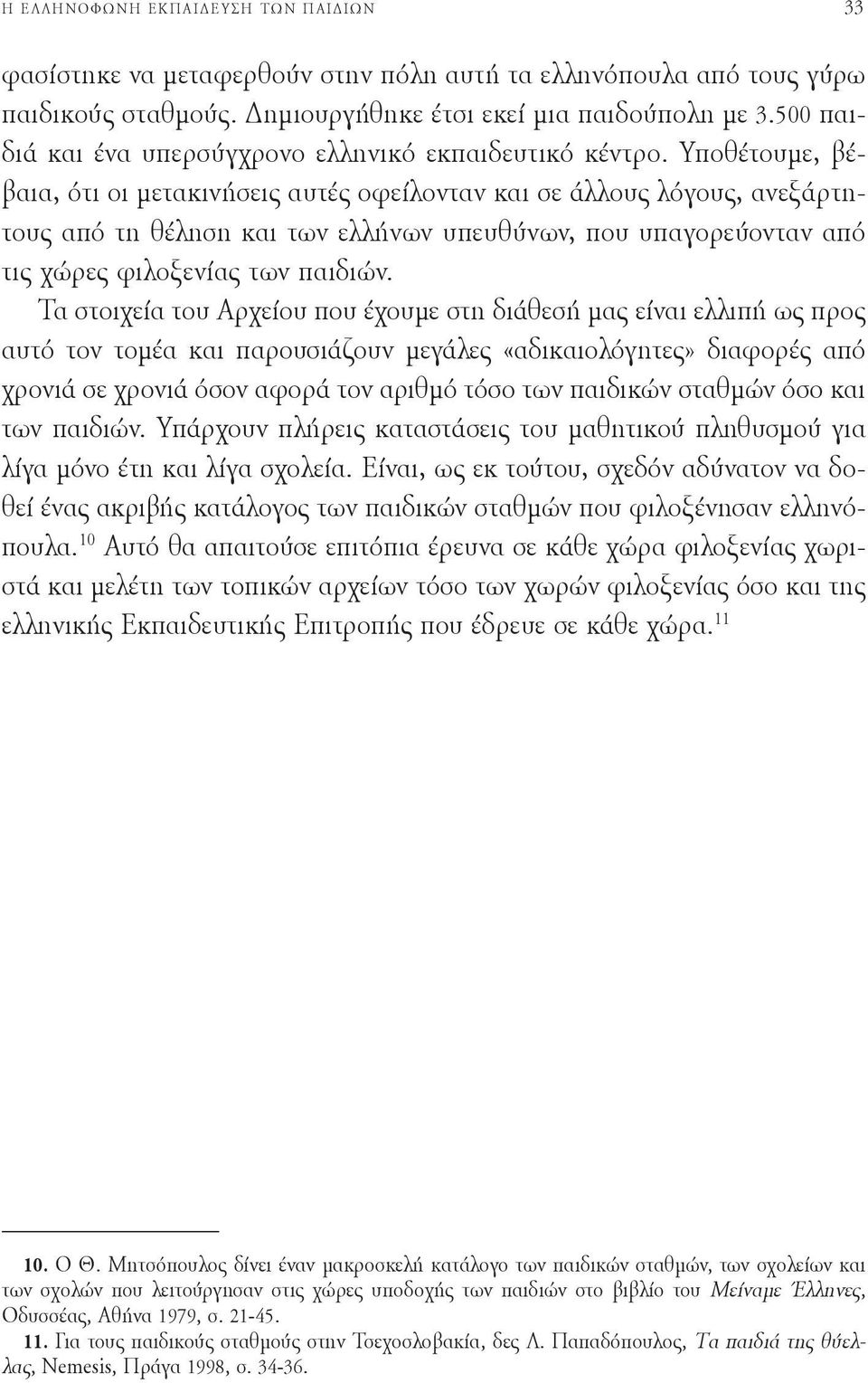 Υποθέτουμε, βέβαια, ότι οι μετακινήσεις αυτές οφείλονταν και σε άλλους λόγους, ανεξάρτητους από τη θέληση και των ελλήνων υπευθύνων, που υπαγορεύονταν από τις χώρες φιλοξενίας των παιδιών.