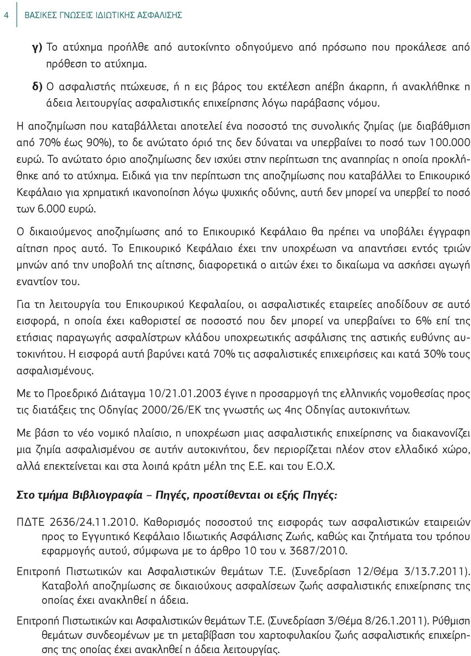 Η αποζημίωση που καταβάλλεται αποτελεί ένα ποσοστό της συνολικής ζημίας (με διαβάθμιση από 70% έως 90%), το δε ανώτατο όριό της δεν δύναται να υπερβαίνει το ποσό των 100.000 ευρώ.