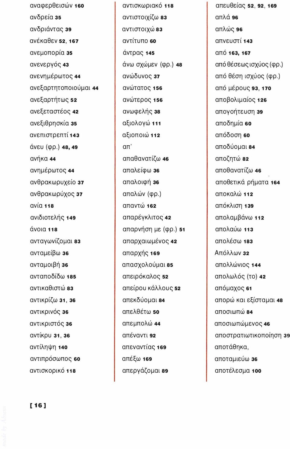 ) ανεξαρτητοποιούμαι 44 ανώτατος 156 από μέρους 93,170 ανεξαρτήτως 52 ανώτερος 156 αποβολιμαίος 126 ανεξεταστέος 42 ανωφελής 38 απογοήτευση 39 ανεξιθρησκία 35 αξιολογώ 111 αποδημία 60 ανεπιστρεπτί