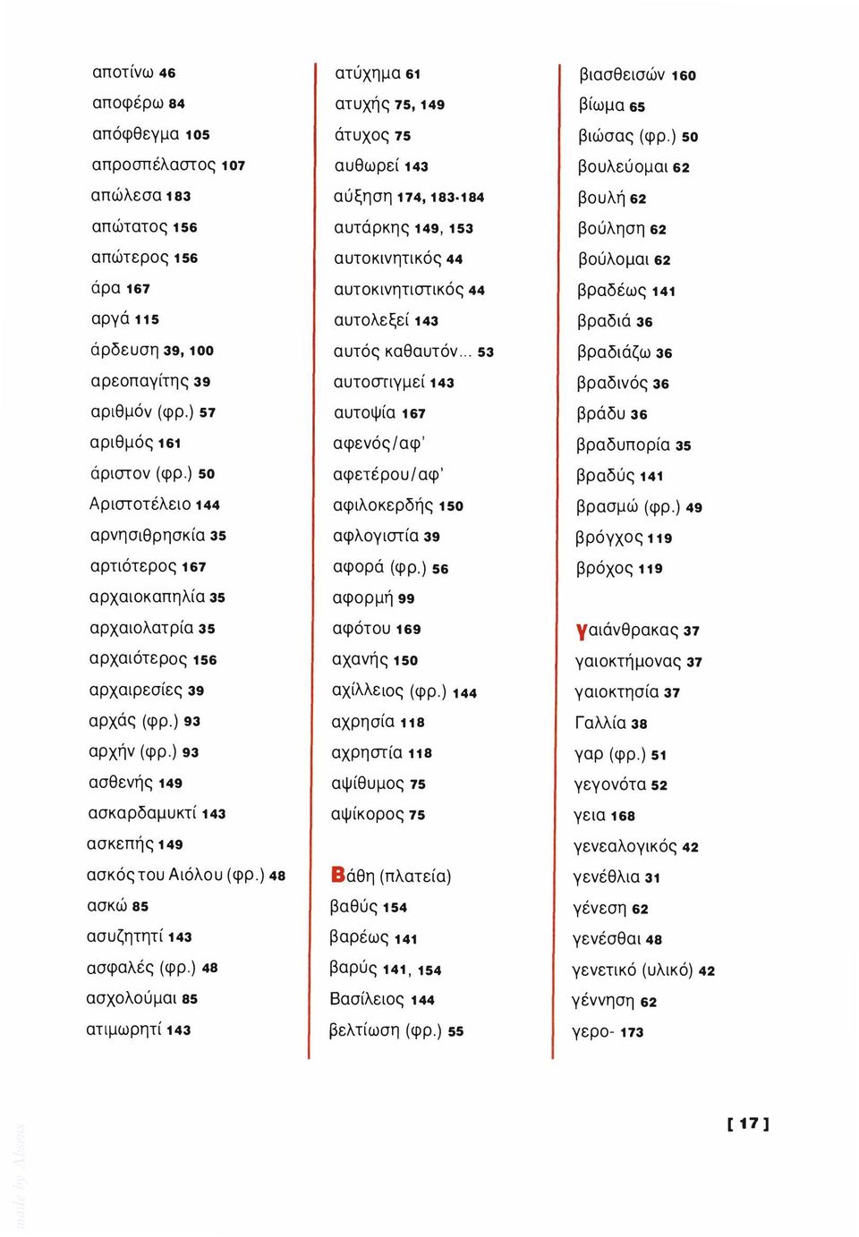 44 βραδέως 141 αργά 115 αυτολεξεί 143 βραδιά 36 άρδευση 39, 100 αυτός καθαυτόν... 53 βραδιάζω 36 αρεοπαγίτης 39 αυτοστιγμεί 143 βραδινός 36 αριθμόν (φρ.