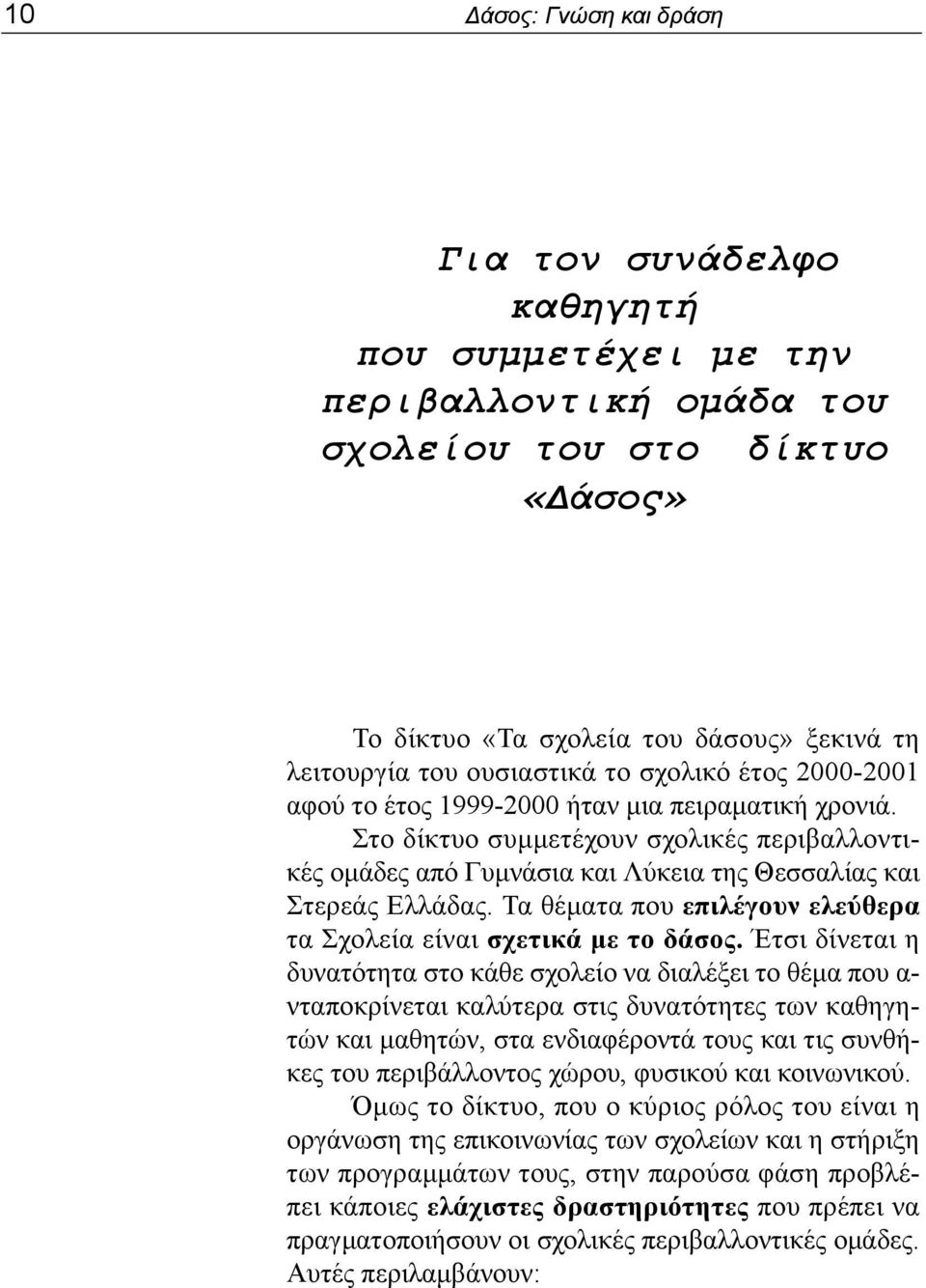 Στο δίκτυο συμμετέχουν σχολικές περιβαλλοντικές ομάδες από Γυμνάσια και Λύκεια της Θεσσαλίας και Στερεάς Ελλάδας. Τα θέματα που επιλέγουν ελεύθερα τα Σχολεία είναι σχετικά με το δάσος.