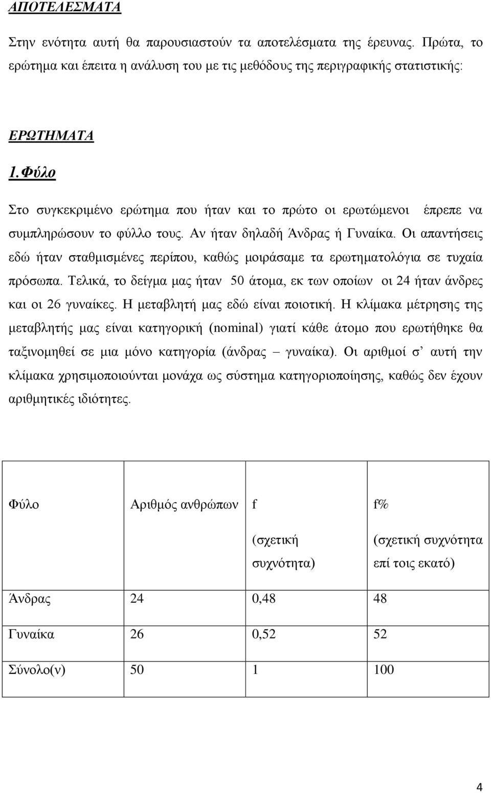 Οη απαληήζεηο εδώ ήηαλ ζηαζκηζκέλεο πεξίπνπ, θαζώο κνηξάζακε ηα εξσηεκαηνιόγηα ζε ηπραία πξόζσπα. Σειηθά, ην δείγκα καο ήηαλ 50 άηνκα, εθ ησλ νπνίσλ νη 24 ήηαλ άλδξεο θαη νη 26 γπλαίθεο.