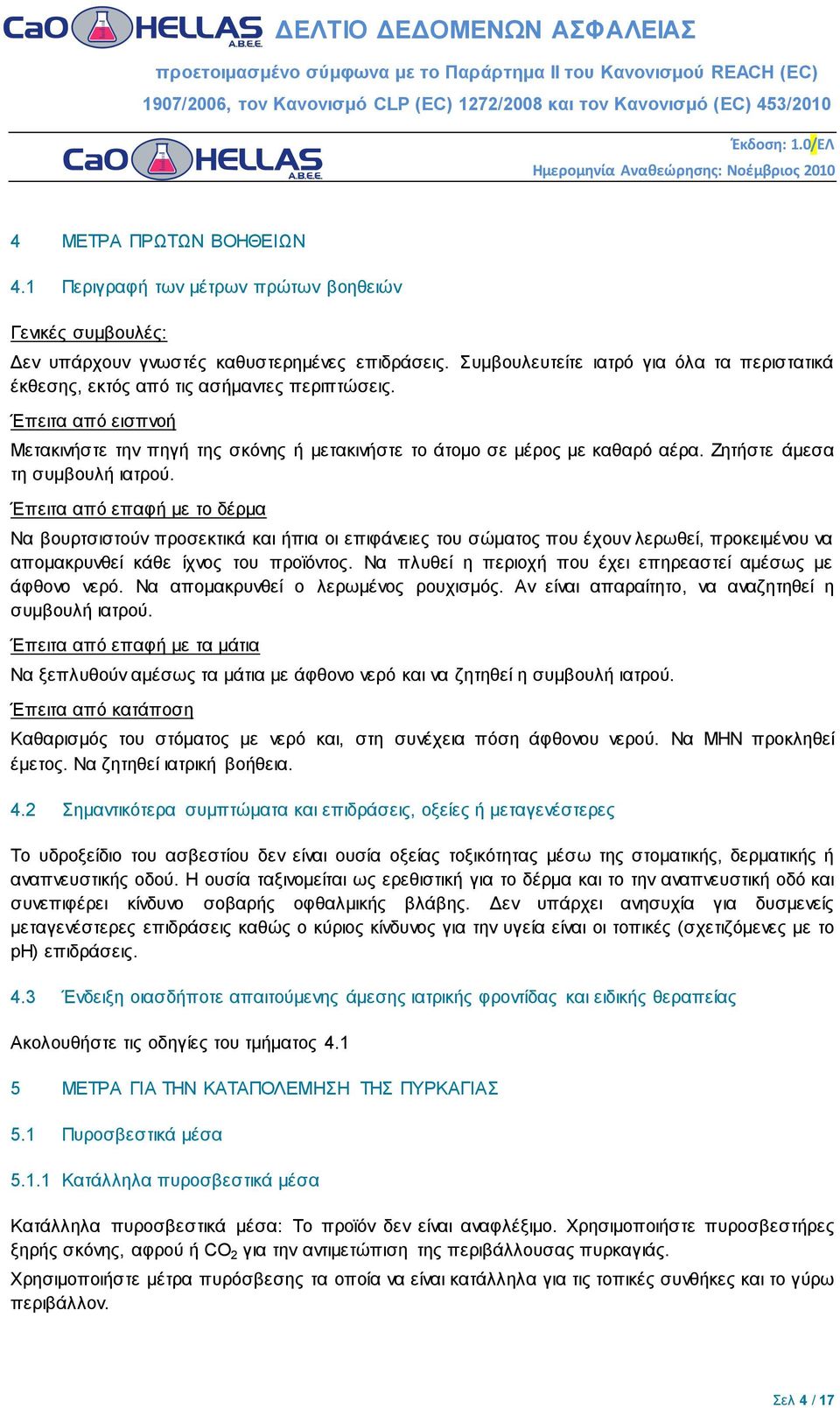 Ζητήστε άμεσα τη συμβουλή ιατρού. Έπειτα από επαφή με το δέρμα Να βουρτσιστούν προσεκτικά και ήπια οι επιφάνειες του σώματος που έχουν λερωθεί, προκειμένου να απομακρυνθεί κάθε ίχνος του προϊόντος.