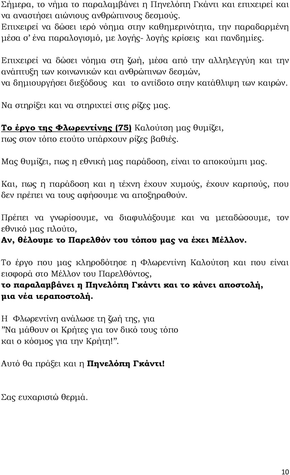 Επιχειρεί να δώσει νόημα στη ζωή, μέσα από την αλληλεγγύη και την ανάπτυξη των κοινωνικών και ανθρώπινων δεσμών, να δημιουργήσει διεξόδους και το αντίδοτο στην κατάθλιψη των καιρών.