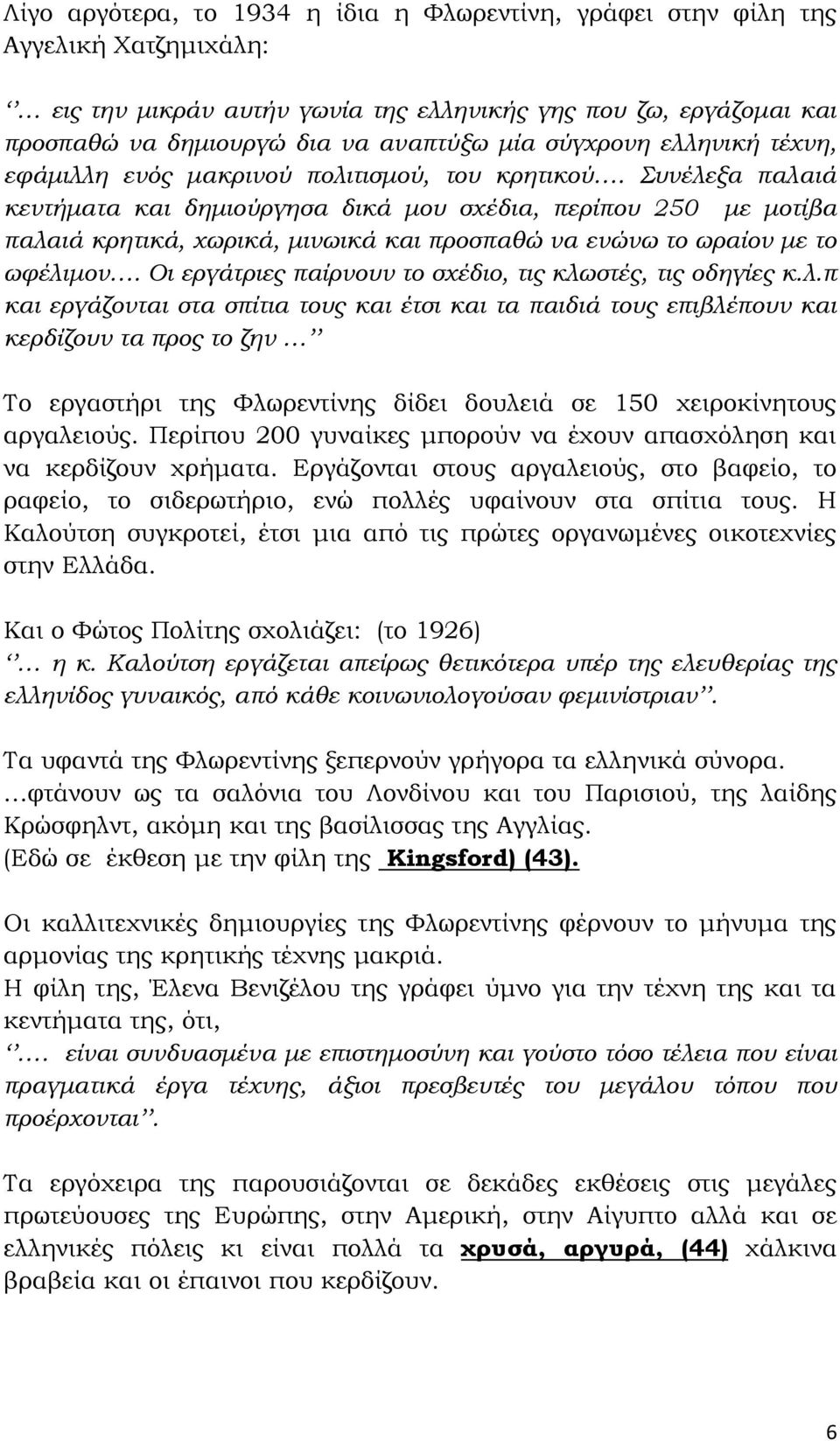 Συνέλεξα παλαιά κεντήματα και δημιούργησα δικά μου σχέδια, περίπου 250 με μοτίβα παλαιά κρητικά, χωρικά, μινωικά και προσπαθώ να ενώνω το ωραίον με το ωφέλιμον.