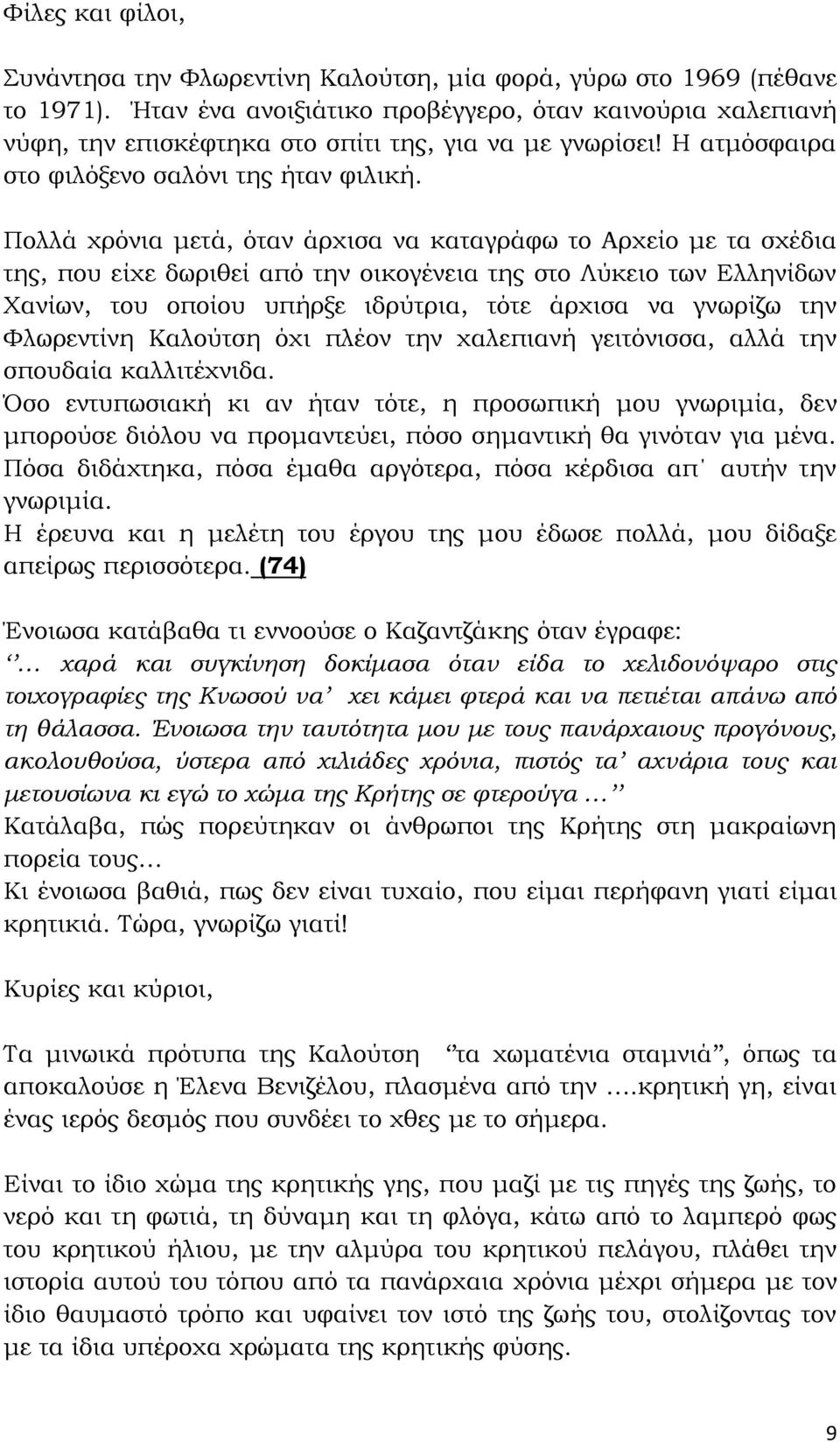 Πολλά χρόνια μετά, όταν άρχισα να καταγράφω το Αρχείο με τα σχέδια της, που είχε δωριθεί από την οικογένεια της στο Λύκειο των Ελληνίδων Χανίων, του οποίου υπήρξε ιδρύτρια, τότε άρχισα να γνωρίζω την