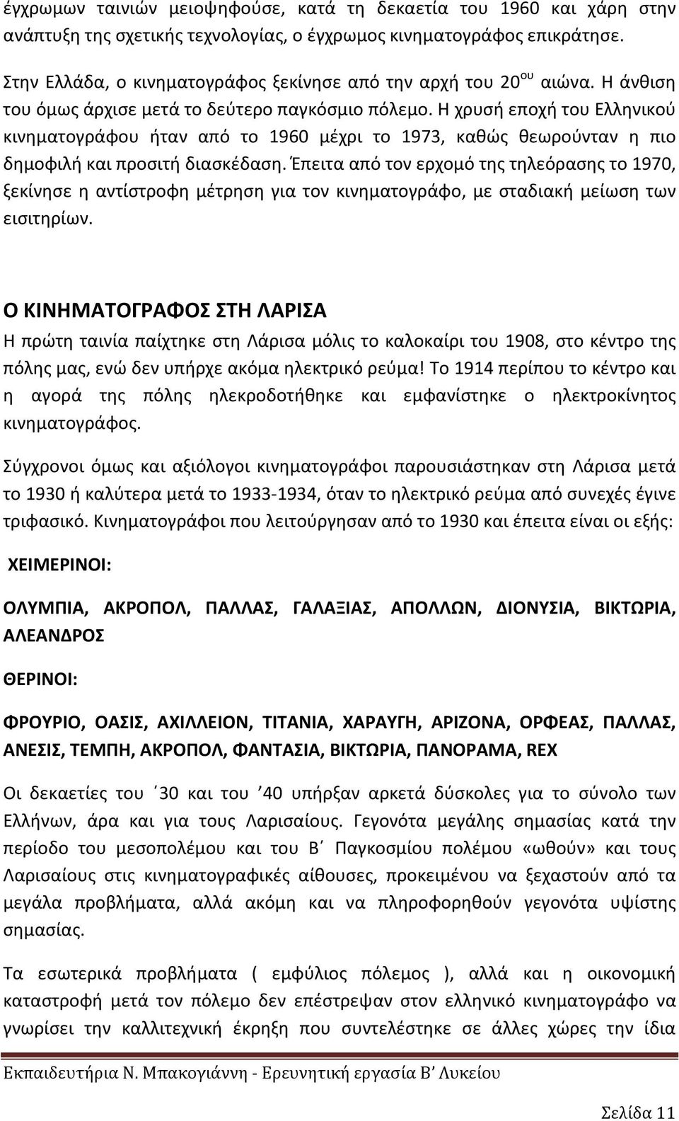 Η χρυσή εποχή του Ελληνικού κινηματογράφου ήταν από το 1960 μέχρι το 1973, καθώς θεωρούνταν η πιο δημοφιλή και προσιτή διασκέδαση.