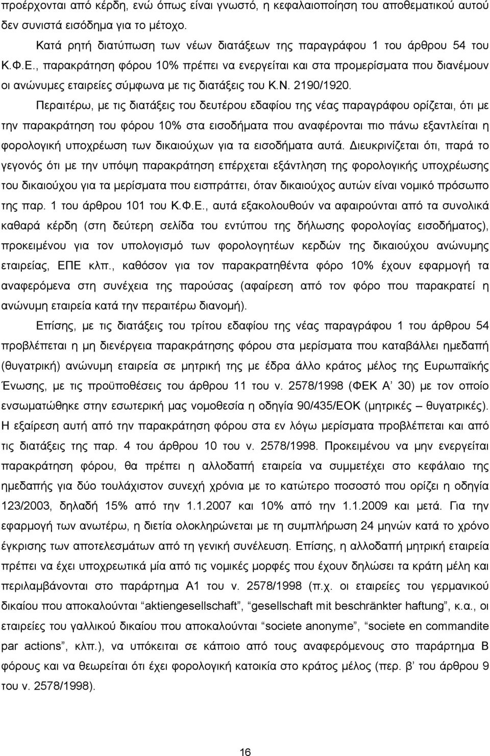 Περαιτέρω, με τις διατάξεις του δευτέρου εδαφίου της νέας παραγράφου ορίζεται, ότι με την παρακράτηση του φόρου 10% στα εισοδήματα που αναφέρονται πιο πάνω εξαντλείται η φορολογική υποχρέωση των