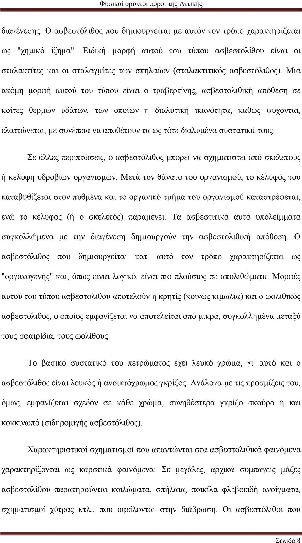 Μια ακόμη μορφή αυτού του τύπου είναι ο τραβερτίνης, ασβεστολιθική απόθεση σε κοίτες θερμών υδάτων, των οποίων η διαλυτική ικανότητα, καθώς ψύχονται, ελαττώνεται, με συνέπεια να αποθέτουν τα ως τότε