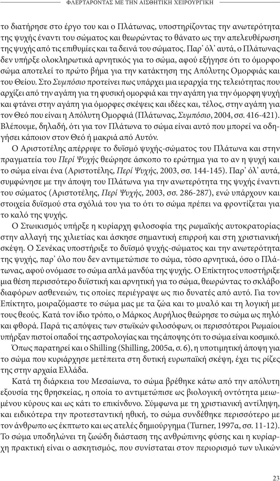 Παρ όλ αυτά, ο Πλάτωνας δεν υπήρξε ολοκληρωτικά αρνητικός για το σώμα, αφού εξήγησε ότι το όμορφο σώμα αποτελεί το πρώτο βήμα για την κατάκτηση της Απόλυτης Ομορφιάς και του Θείου.