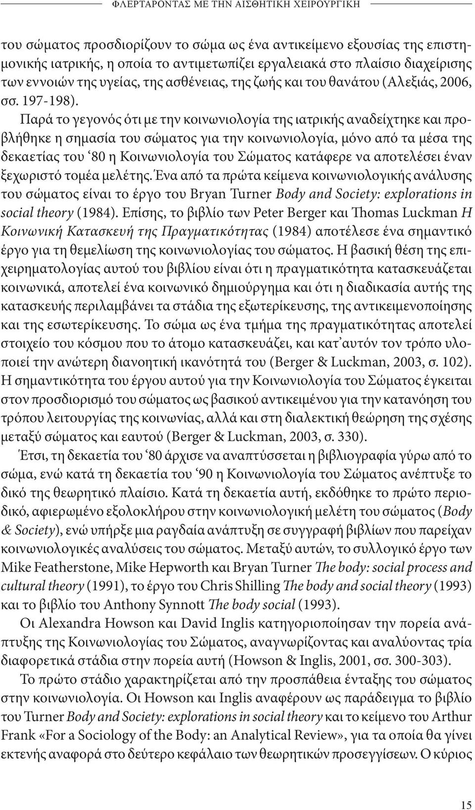 Παρά το γεγονός ότι με την κοινωνιολογία της ιατρικής αναδείχτηκε και προβλήθηκε η σημασία του σώματος για την κοινωνιολογία, μόνο από τα μέσα της δεκαετίας του 80 η Κοινωνιολογία του Σώματος