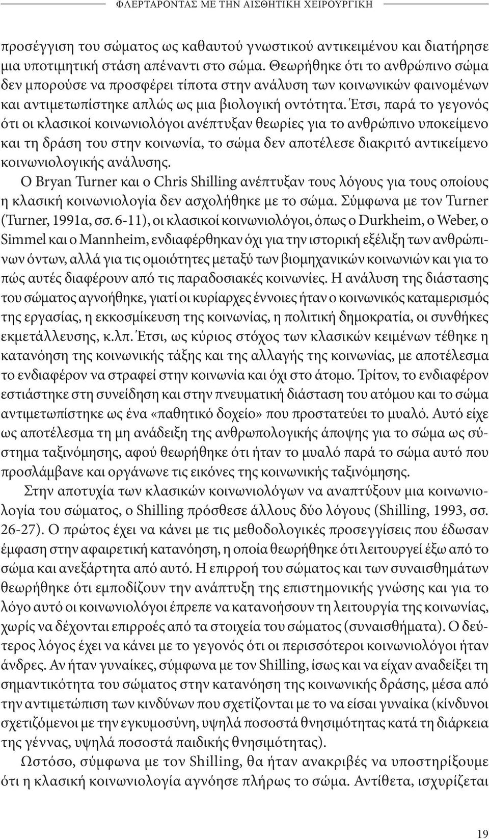 Έτσι, παρά το γεγονός ότι οι κλασικοί κοινωνιολόγοι ανέπτυξαν θεωρίες για το ανθρώπινο υποκείμενο και τη δράση του στην κοινωνία, το σώμα δεν αποτέλεσε διακριτό αντικείμενο κοινωνιολογικής ανάλυσης.