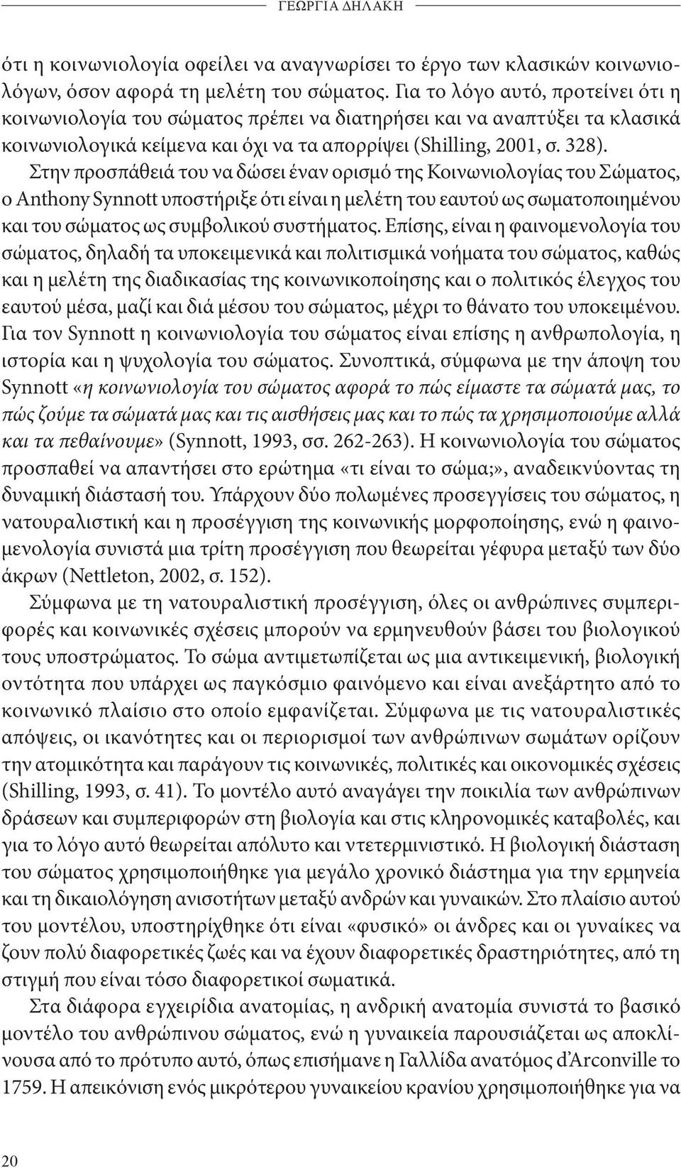 Στην προσπάθειά του να δώσει έναν ορισμό της Κοινωνιολογίας του Σώματος, ο Anthony Synnott υποστήριξε ότι είναι η μελέτη του εαυτού ως σωματοποιημένου και του σώματος ως συμβολικού συστήματος.