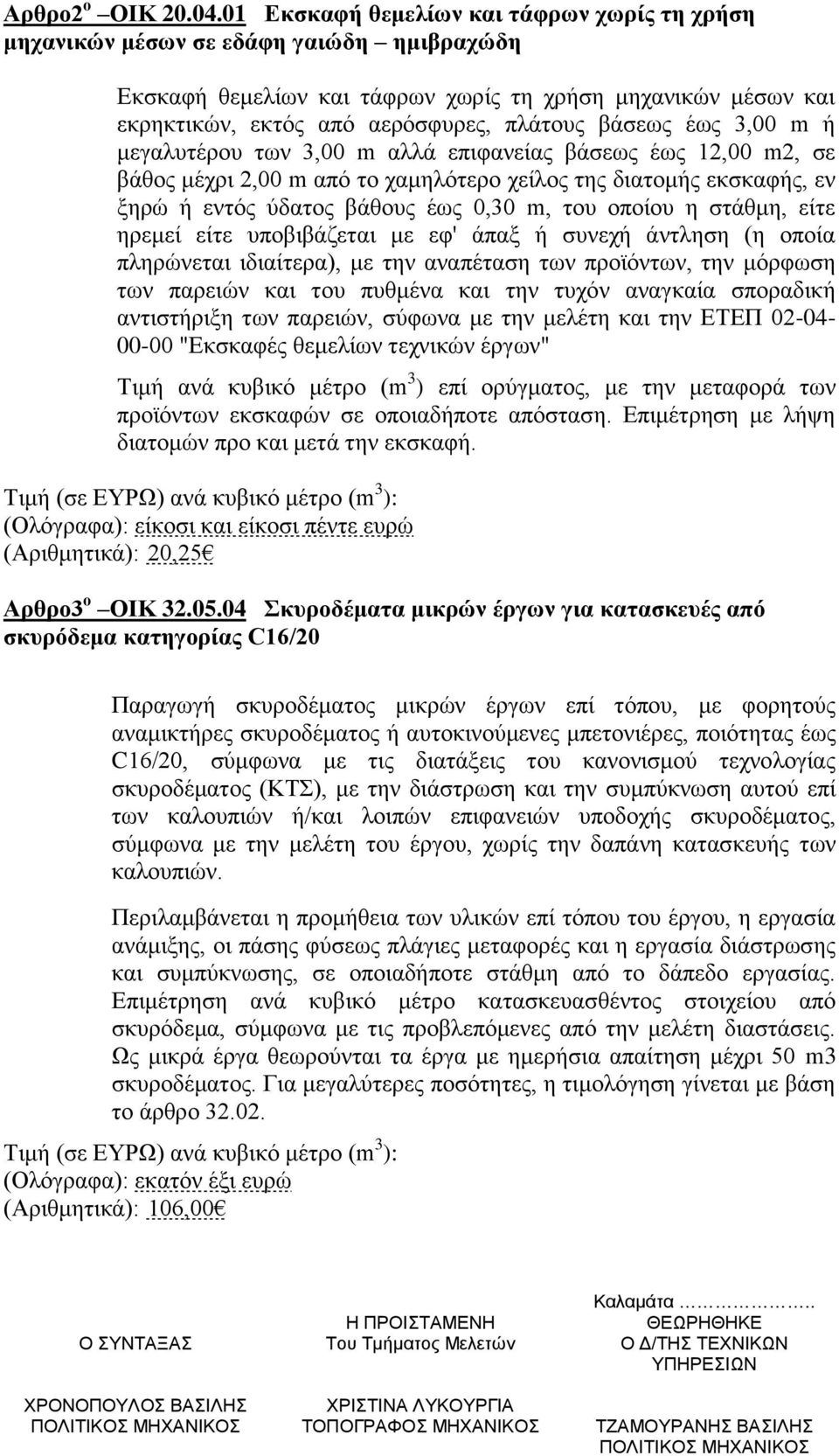 βάσεως έως 3,00 m ή μεγαλυτέρου των 3,00 m αλλά επιφανείας βάσεως έως 12,00 m2, σε βάθος μέχρι 2,00 m από το χαμηλότερο χείλος της διατομής εκσκαφής, εν ξηρώ ή εντός ύδατος βάθους έως 0,30 m, του