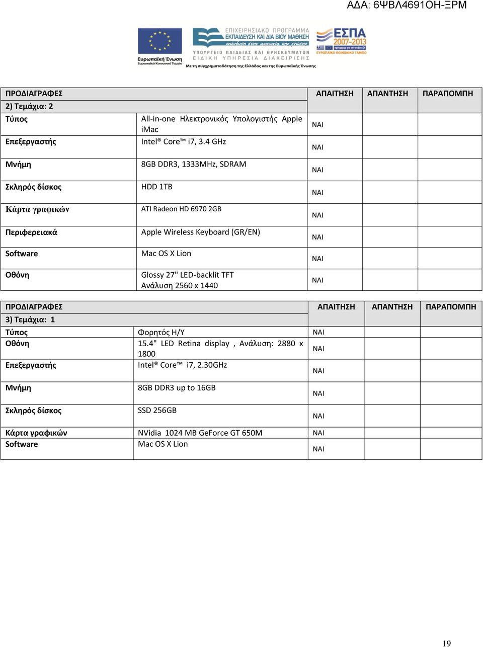 Mac OS X Lion Glossy 27" LED-backlit TFT Ανάλυση 2560 x 1440 ΠΡΟΔΙΑΓΡΑΦΕΣ ΑΠΑΙΤΗΣΗ ΑΠΑΝΤΗΣΗ ΠΑΡΑΠΟΜΠΗ 3) Τεμάχια: 1 Τύπος Φορητός Η/Υ Οθόνη 15.