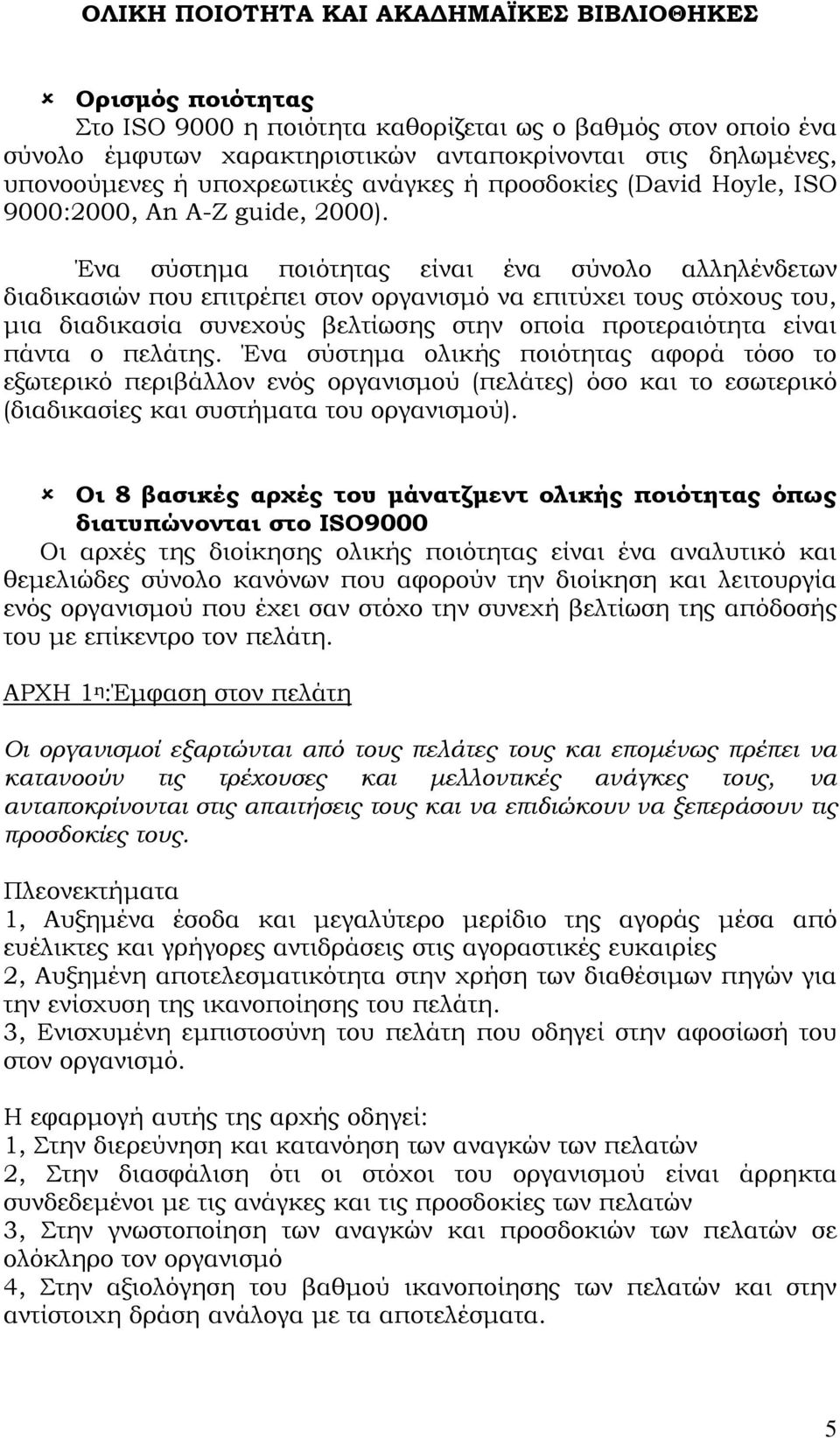 Ένα σύστημα ποιότητας είναι ένα σύνολο αλληλένδετων διαδικασιών που επιτρέπει στον οργανισμό να επιτύχει τους στόχους του, μια διαδικασία συνεχούς βελτίωσης στην οποία προτεραιότητα είναι πάντα ο