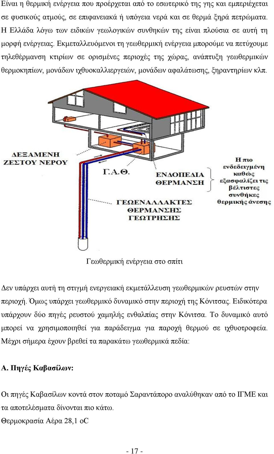 Εκμεταλλευόμενοι τη γεωθερμική ενέργεια μπορούμε να πετύχουμε τηλεθέρμανση κτιρίων σε ορισμένες περιοχές της χώρας, ανάπτυξη γεωθερμικών θερμοκηπίων, μονάδων ιχθυοκαλλιεργειών, μονάδων αφαλάτωσης,