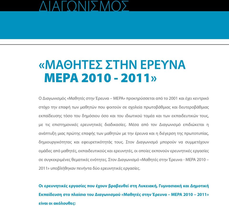 Μέσα από τον Διαγωνισμό επιδιώκεται η ανάπτυξη μιας πρώτης επαφής των μαθητών με την έρευνα και η διέγερση της πρωτοτυπίας, δημιουργικότητας και εφευρετικότητάς τους.