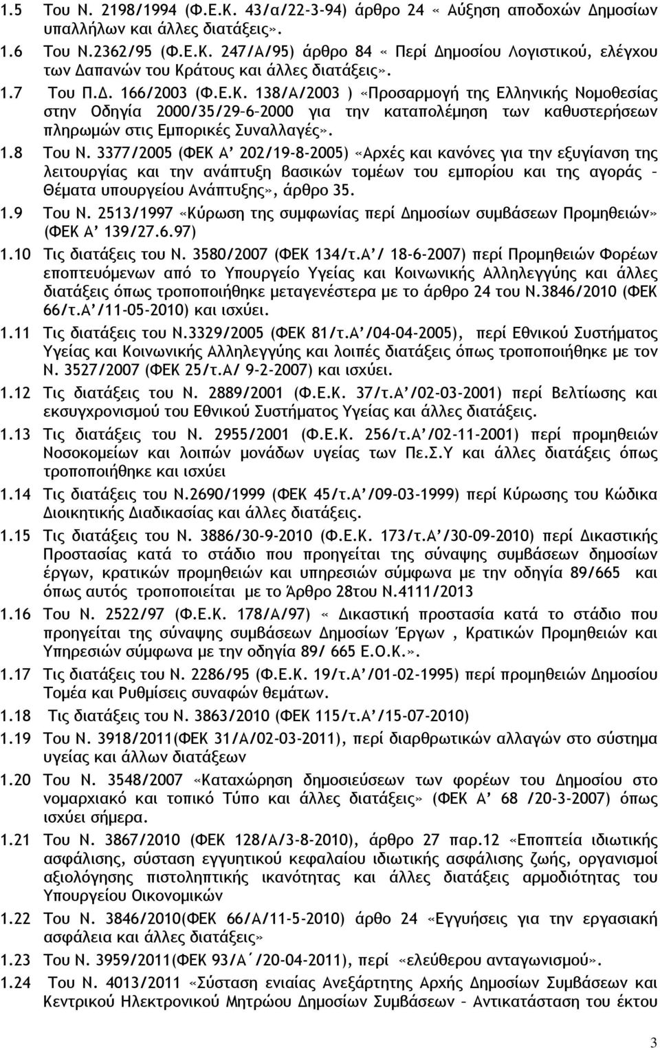 3377/2005 (ΦΕΚ Α 202/19-8-2005) «Αρχές και κανόνες για την εξυγίανση της λειτουργίας και την ανάπτυξη βασικών τομέων του εμπορίου και της αγοράς Θέματα υπουργείου Ανάπτυξης», άρθρο 35. 1.9 Του Ν.