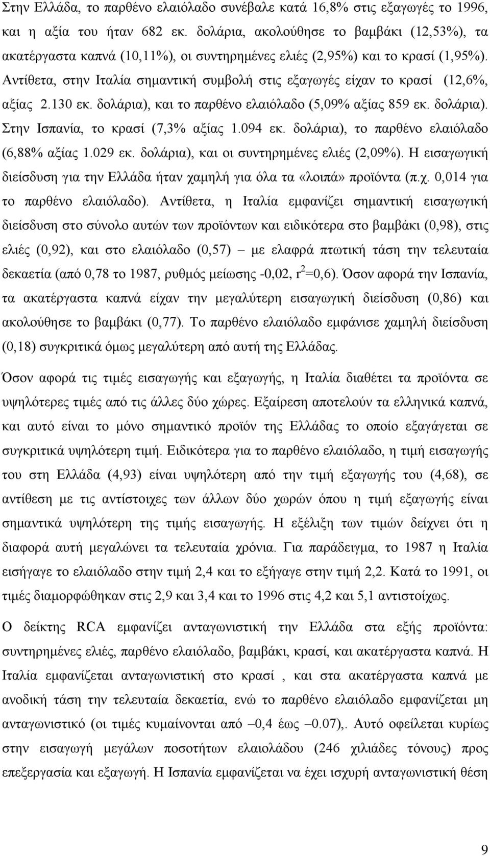 Αντίθετα, στην Ιταλία σημαντική συμβολή στις εξαγωγές είχαν το κρασί (12,6%, αξίας 2.130 εκ. δολάρια), και το παρθένο ελαιόλαδο (5,09% αξίας 859 εκ. δολάρια). Στην Ισπανία, το κρασί (7,3% αξίας 1.