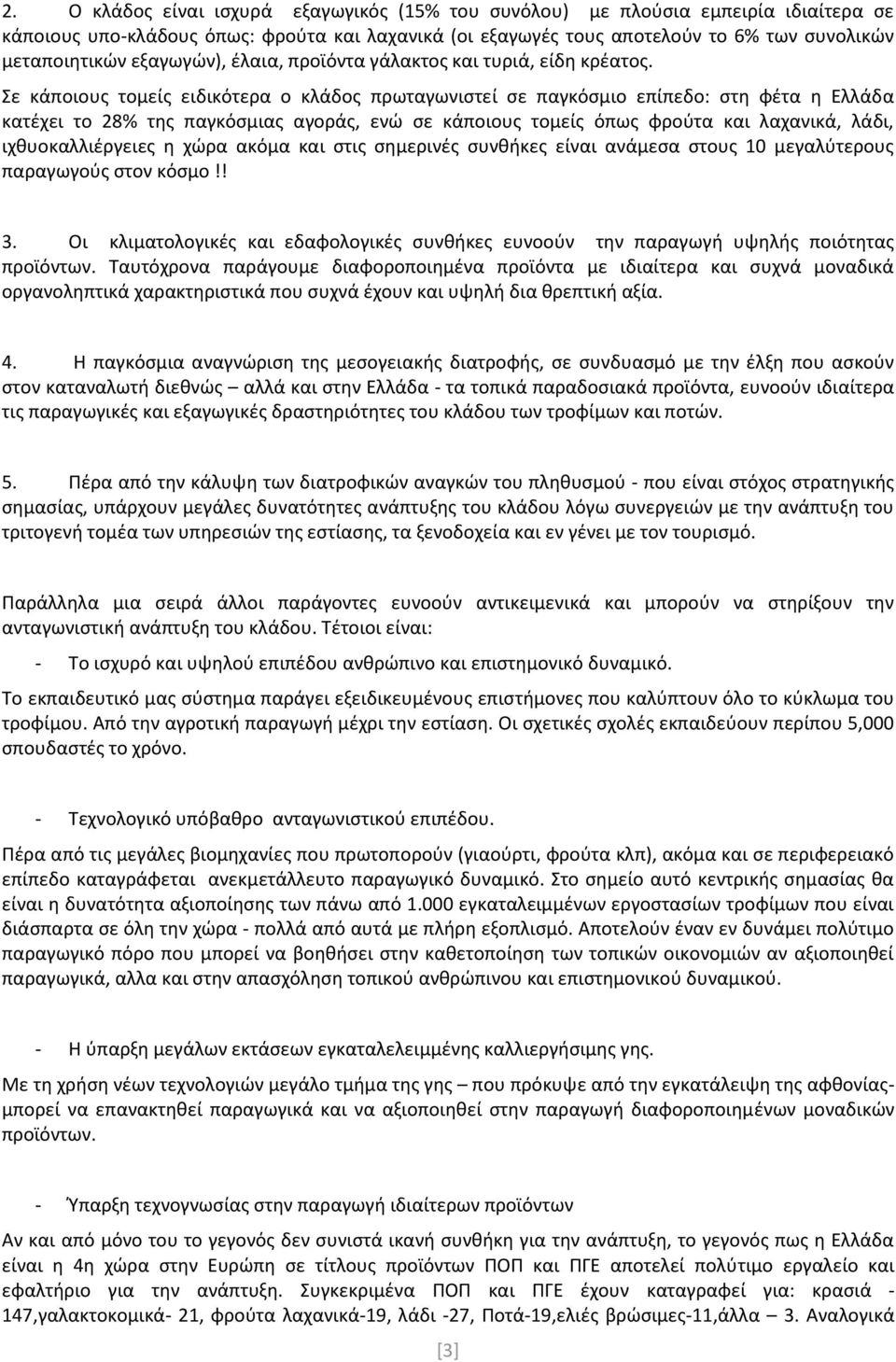 Σε κάποιους τομείς ειδικότερα ο κλάδος πρωταγωνιστεί σε παγκόσμιο επίπεδο: στη φέτα η Ελλάδα κατέχει το 28% της παγκόσμιας αγοράς, ενώ σε κάποιους τομείς όπως φρούτα και λαχανικά, λάδι,