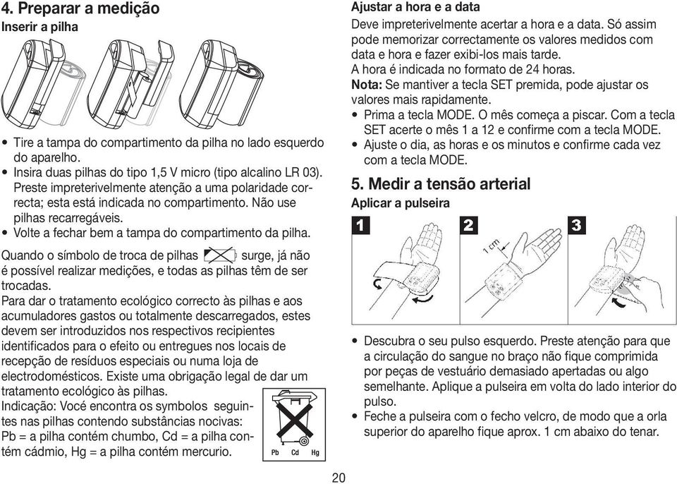 Quando o símbolo de troca de pilhas surge, já não é possível realizar medições, e todas as pilhas têm de ser trocadas.