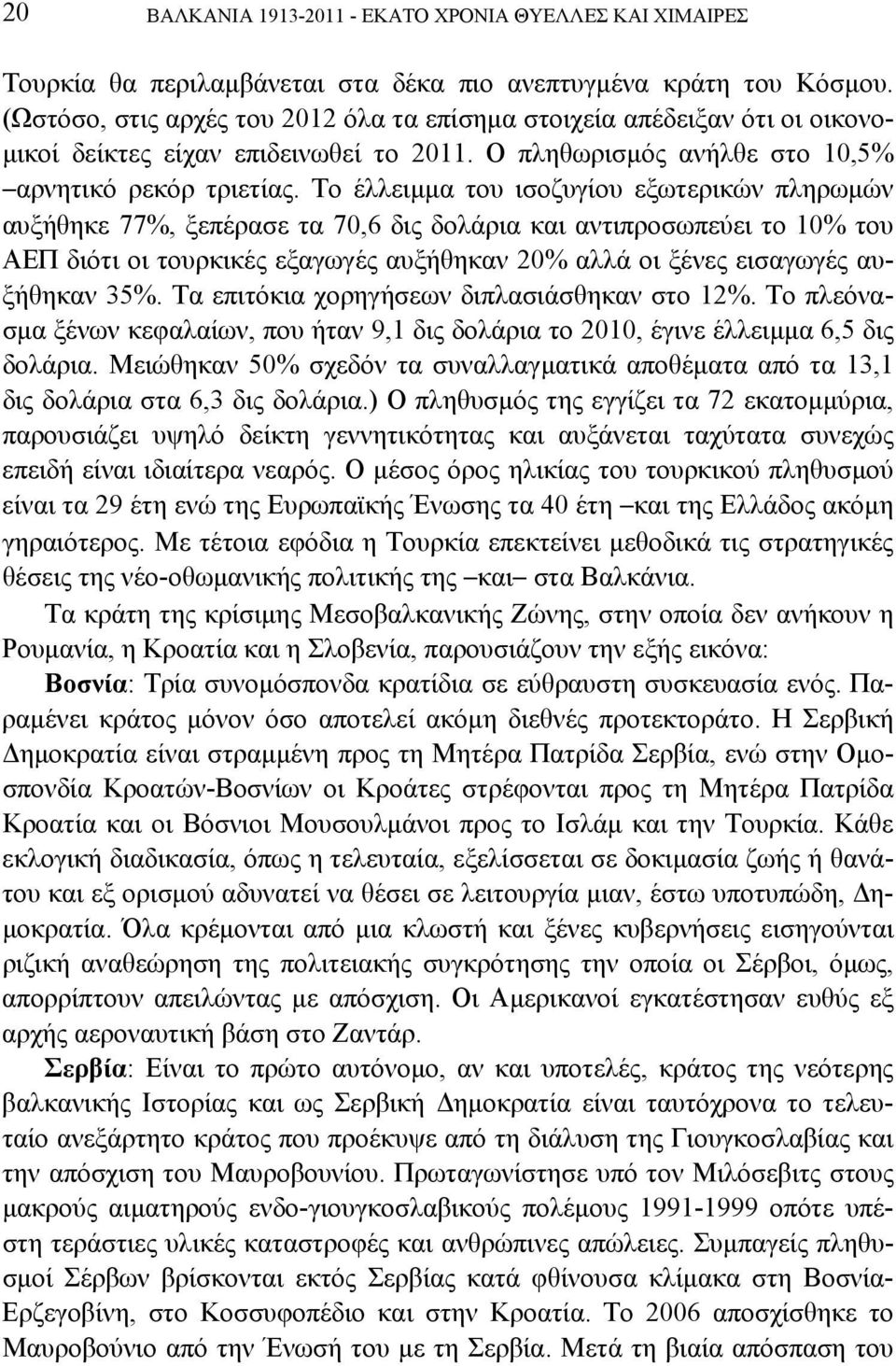 Το έλλειμμα του ισοζυγίου εξωτερικών πληρωμών αυξήθηκε 77%, ξεπέρασε τα 70,6 δις δολάρια και αντιπροσωπεύει το 10% του ΑΕΠ διότι οι τουρκικές εξαγωγές αυξήθηκαν 20% αλλά οι ξένες εισαγωγές αυξήθηκαν