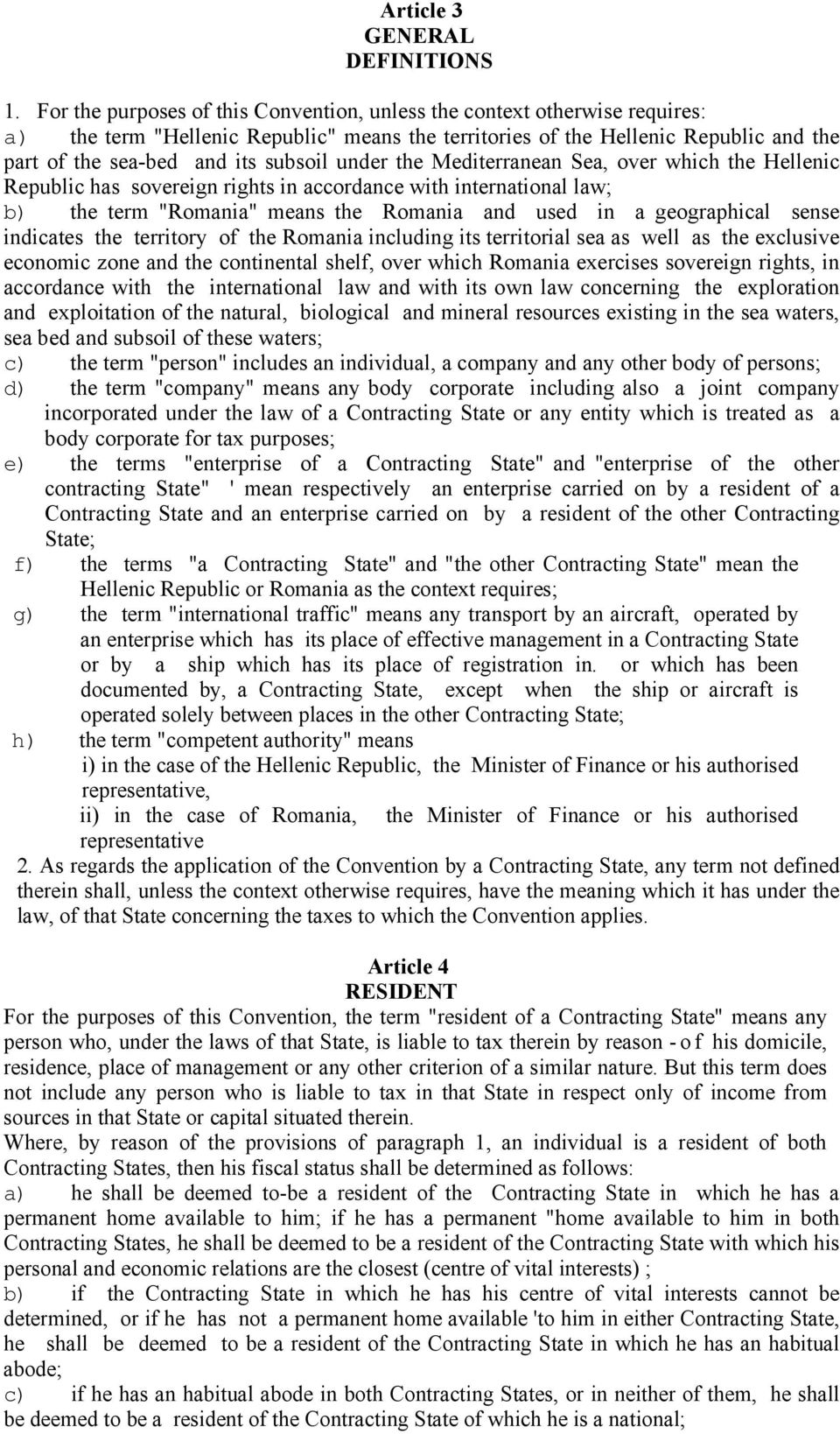 under the Mediterranean Sea, over which the Hellenic Republic has sovereign rights in accordance with international law; b) the term "Romania" means the Romania and used in a geographical sense