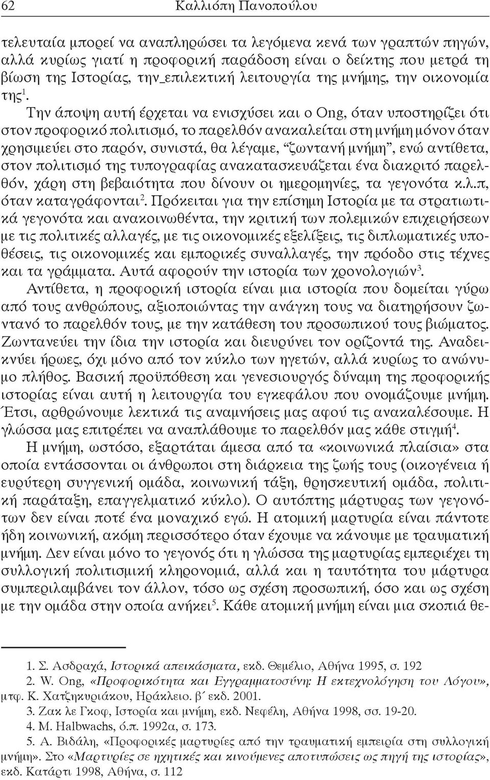 Την άποψη αυτή έρχεται να ενισχύσει και ο Ong, όταν υποστηρίζει ότι στον προφορικό πολιτισμό, το παρελθόν ανακαλείται στη μνήμη μόνον όταν χρησιμεύει στο παρόν, συνιστά, θα λέγαμε, ζωντανή μνήμη, ενώ