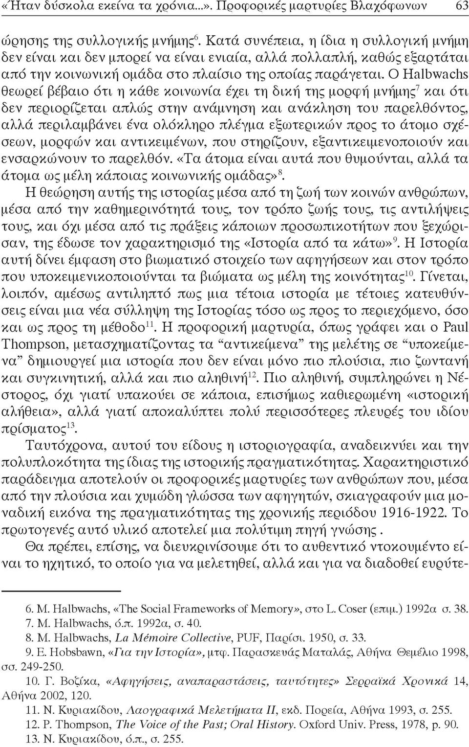 Ο Halbwachs θεωρεί βέβαιο ότι η κάθε κοινωνία έχει τη δική της μορφή μνήμης 7 και ότι δεν περιορίζεται απλώς στην ανάμνηση και ανάκληση του παρελθόντος, αλλά περιλαμβάνει ένα ολόκληρο πλέγμα